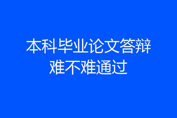 本科毕业论文答辩难不难通过