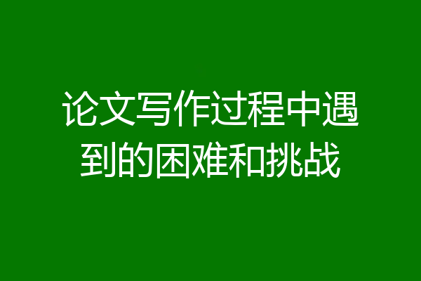 论文写作过程中遇到的困难和挑战