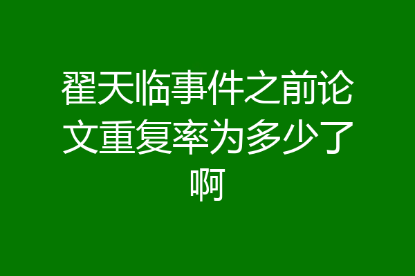 翟天临事件之前论文重复率为多少了啊