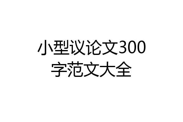 小型议论文300字范文大全