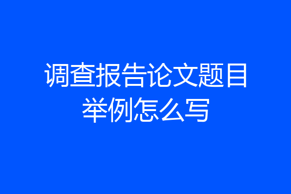 调查报告论文题目举例怎么写