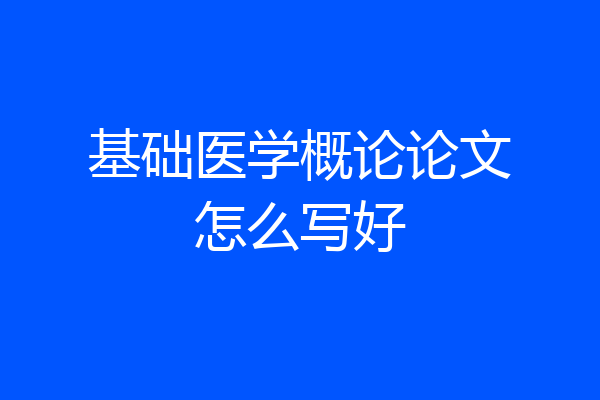 基础医学概论论文怎么写好