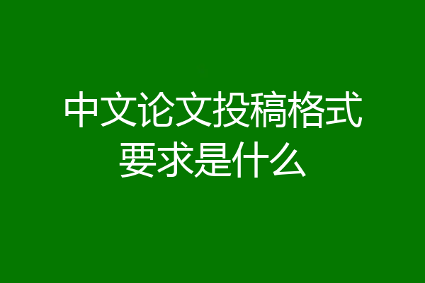 中文论文投稿格式要求是什么