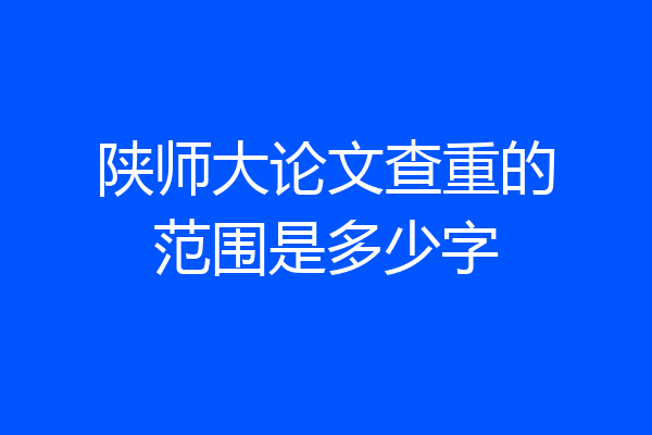 陕师大论文查重的范围是多少字