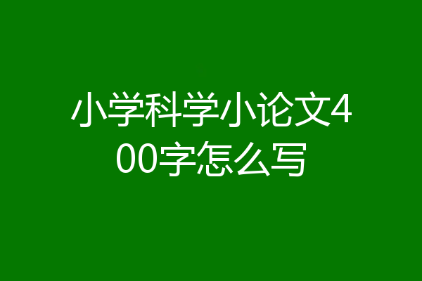 小学科学小论文400字怎么写