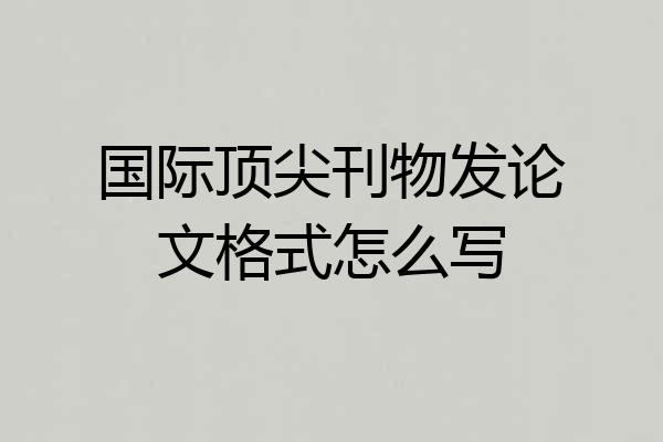 国际顶尖刊物发论文格式怎么写