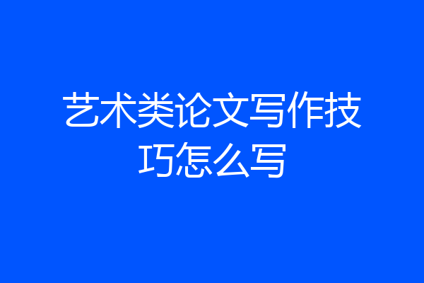 艺术类论文写作技巧怎么写