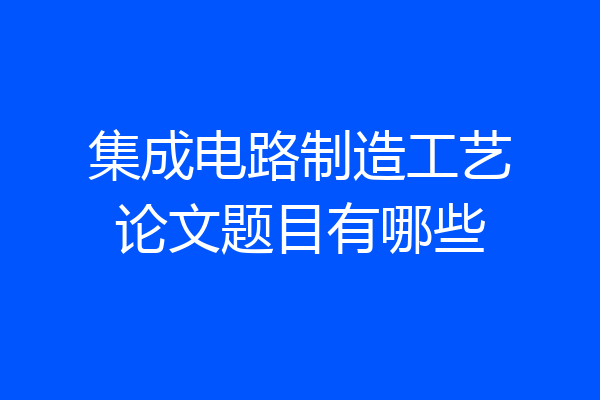 集成电路制造工艺论文题目有哪些