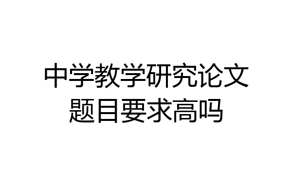 中学教学研究论文题目要求高吗
