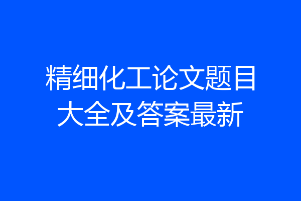 精细化工论文题目大全及答案最新