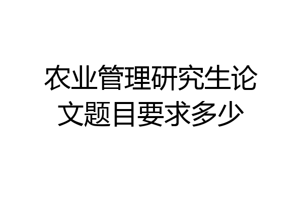 农业管理研究生论文题目要求多少