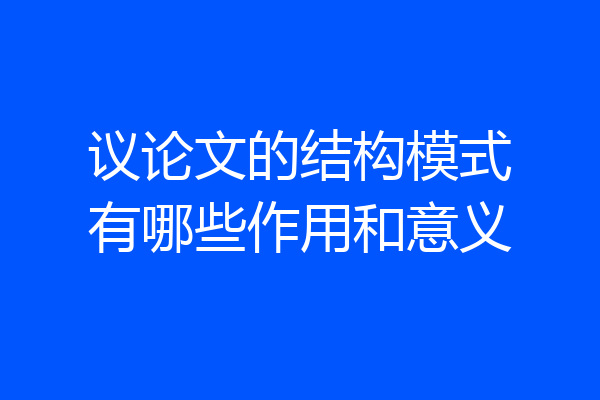 议论文的结构模式有哪些作用和意义