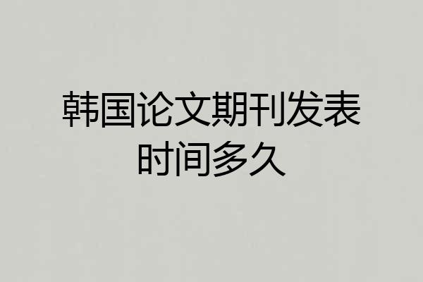 韩国论文期刊发表时间多久