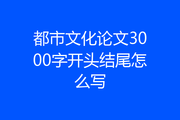 都市文化论文3000字开头结尾怎么写