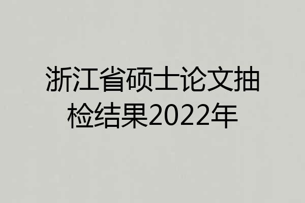 浙江省硕士论文抽检结果2022年