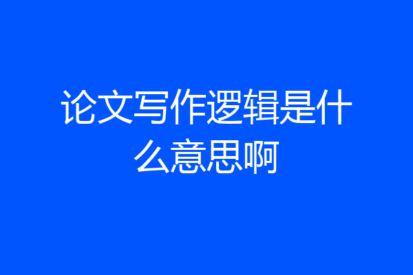论文写作逻辑是什么意思啊