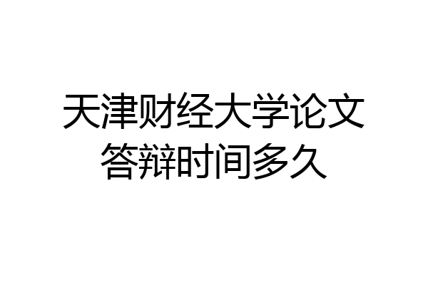 天津财经大学论文答辩时间多久