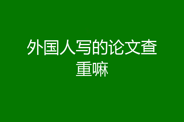 外国人写的论文查重嘛