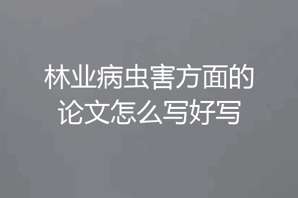 林业病虫害方面的论文怎么写好写