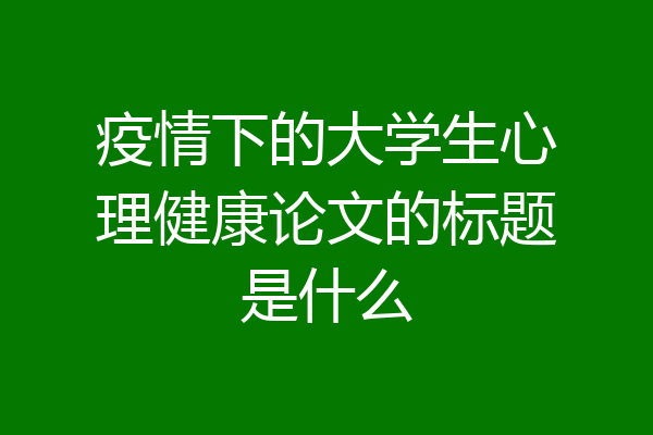 疫情下的大学生心理健康论文的标题是什么