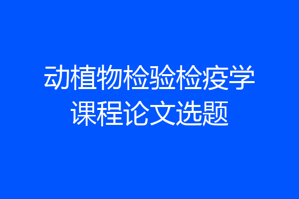 动植物检验检疫学课程论文选题