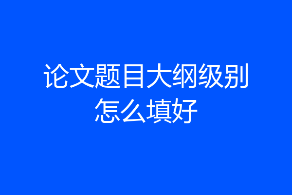 论文题目大纲级别怎么填好