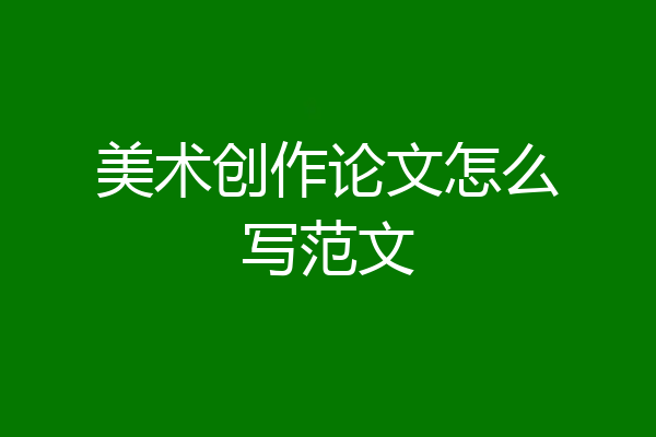 美术创作论文怎么写范文