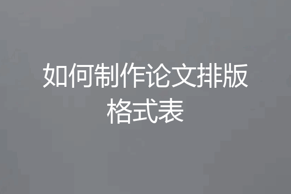 如何制作论文排版格式表