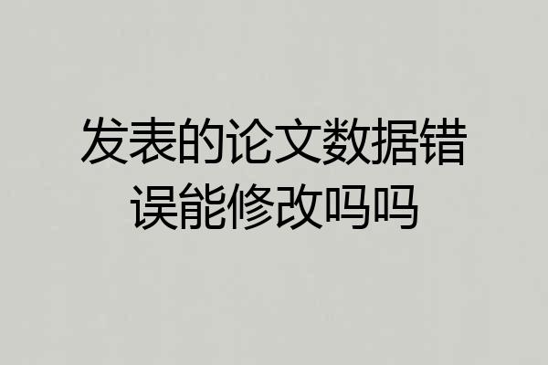 发表的论文数据错误能修改吗吗