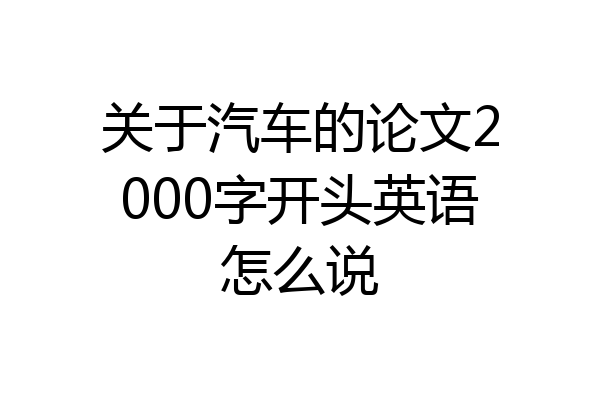 关于汽车的论文2000字开头英语怎么说