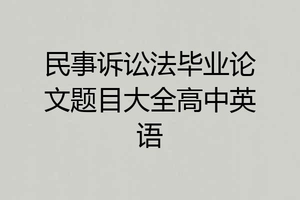 民事诉讼法毕业论文题目大全高中英语