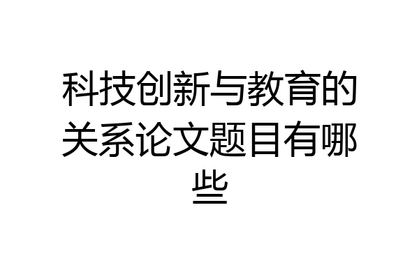 科技创新与教育的关系论文题目有哪些
