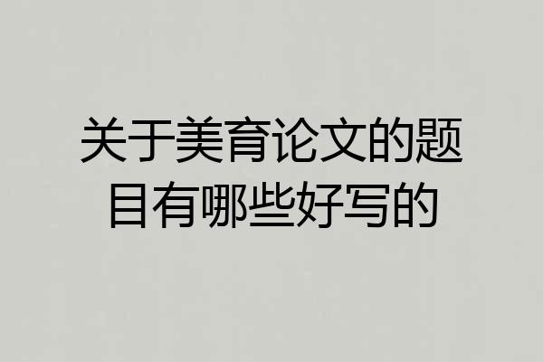关于美育论文的题目有哪些好写的