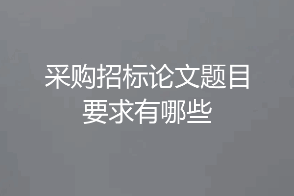 采购招标论文题目要求有哪些
