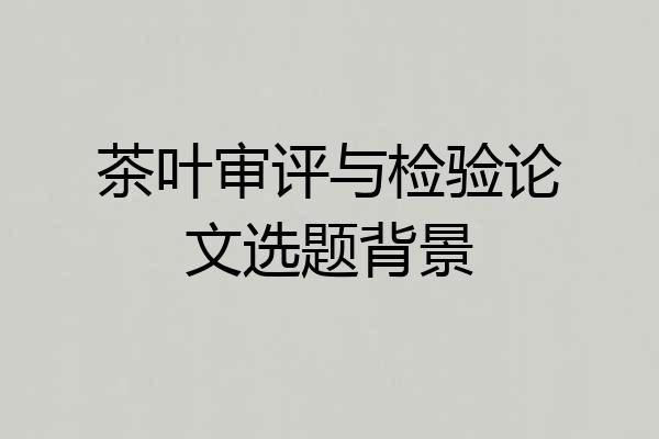 茶叶审评与检验论文选题背景