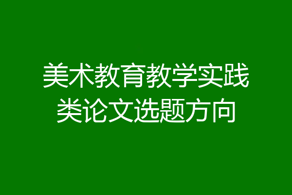 美术教育教学实践类论文选题方向