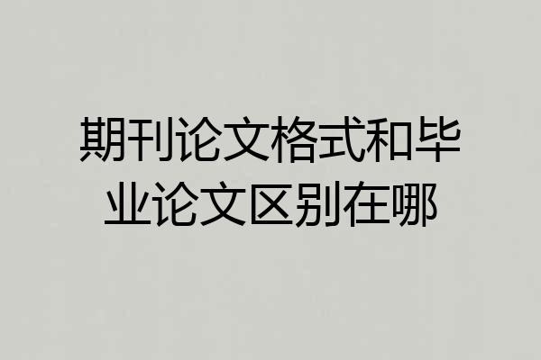 期刊论文格式和毕业论文区别在哪