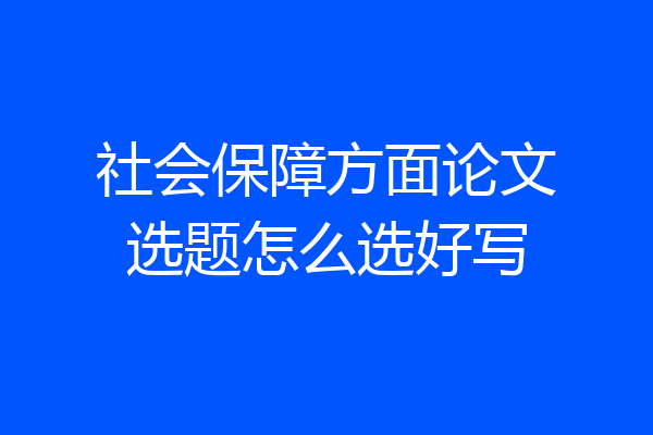 社会保障方面论文选题怎么选好写