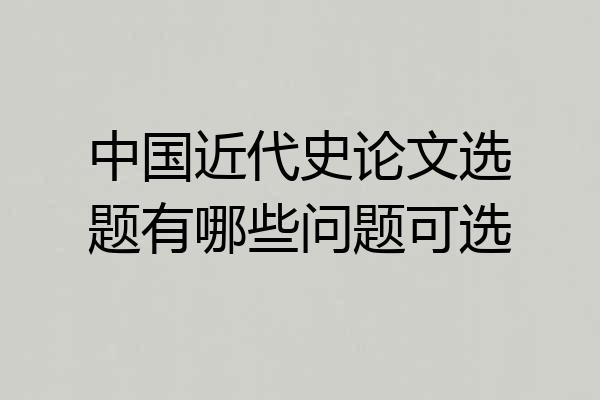 中国近代史论文选题有哪些问题可选