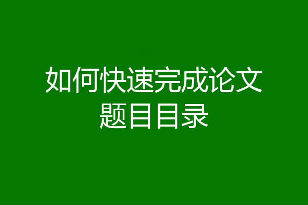如何快速完成论文题目目录