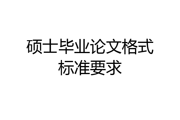 硕士毕业论文格式标准要求