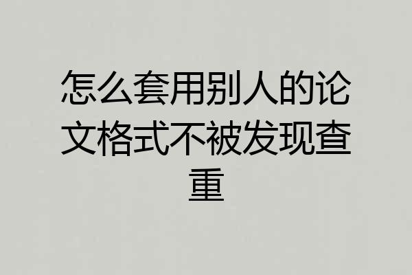 怎么套用别人的论文格式不被发现查重