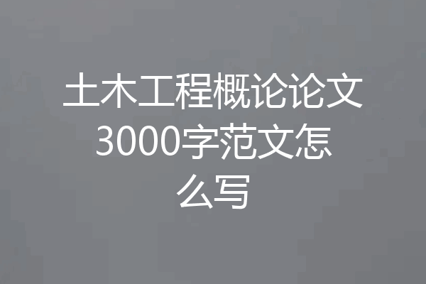 土木工程概论论文3000字范文怎么写