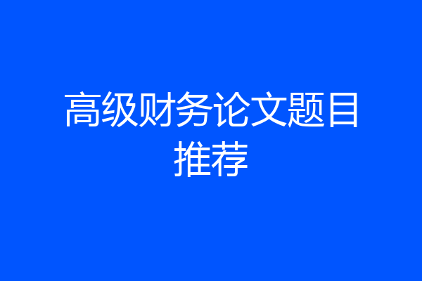 高级财务论文题目推荐