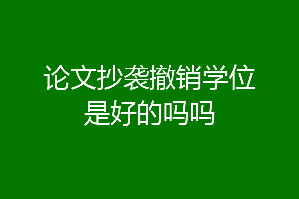 论文抄袭撤销学位是好的吗吗