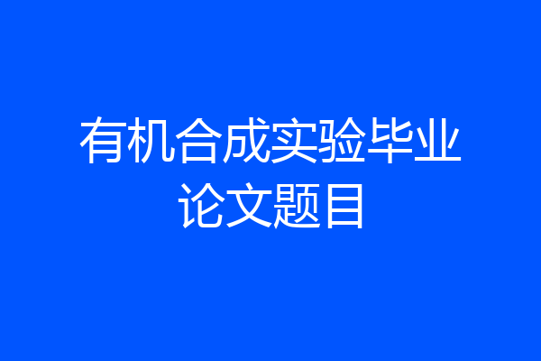 有机合成实验毕业论文题目