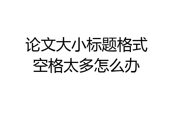 论文大小标题格式空格太多怎么办