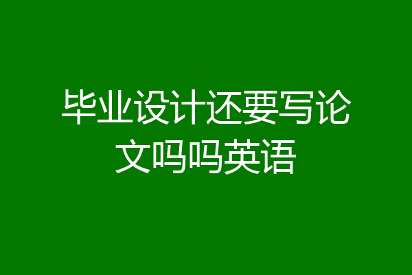毕业设计还要写论文吗吗英语