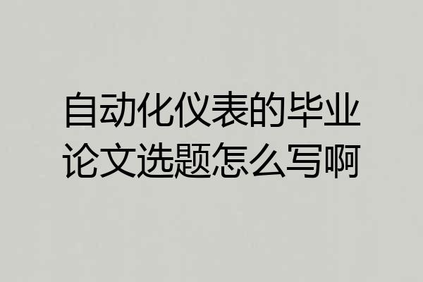 自动化仪表的毕业论文选题怎么写啊