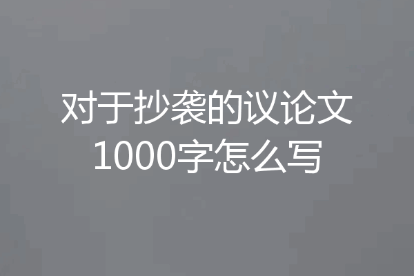 对于抄袭的议论文1000字怎么写